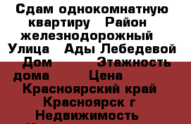 Сдам однокомнатную квартиру › Район ­ железнодорожный › Улица ­ Ады Лебедевой › Дом ­ 141 › Этажность дома ­ 14 › Цена ­ 9 000 - Красноярский край, Красноярск г. Недвижимость » Квартиры аренда   
